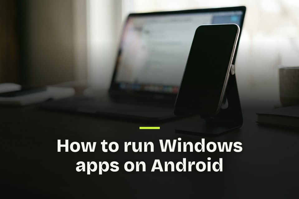 How to run Windows apps on Android The words "How to run Windows apps on Android" over a picture of a phone in front of a laptop on a desk.