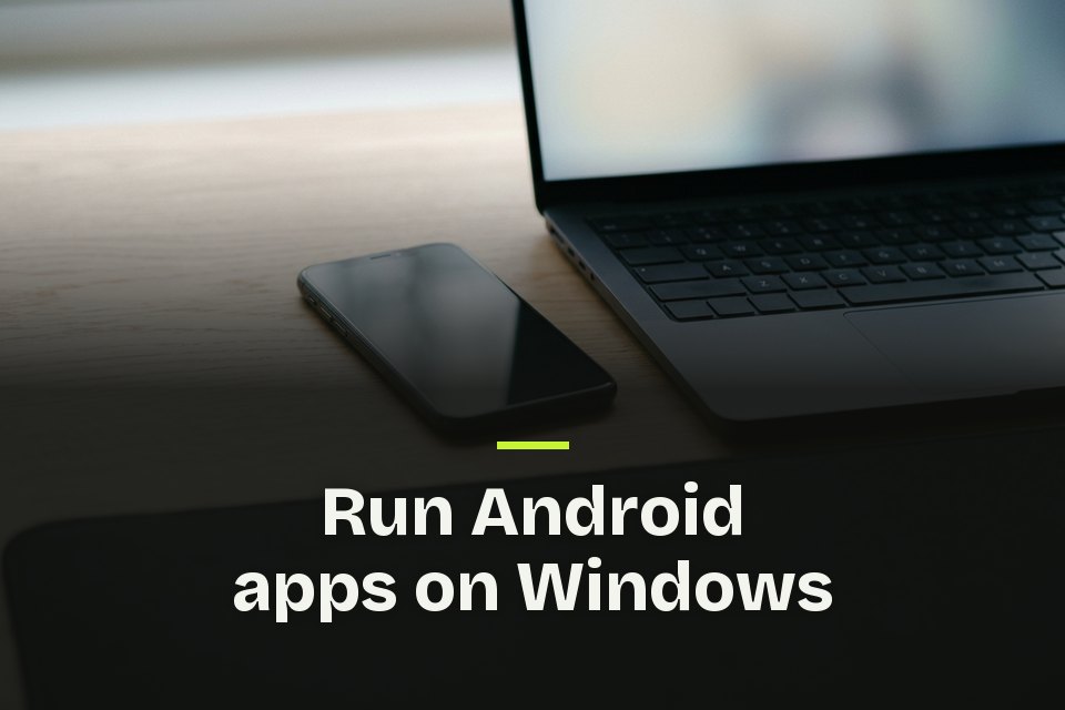 Run Android apps on Windows The words "Run Android apps on Windows" over a picture of a phone lying beside a laptop's keyboard on a desk.