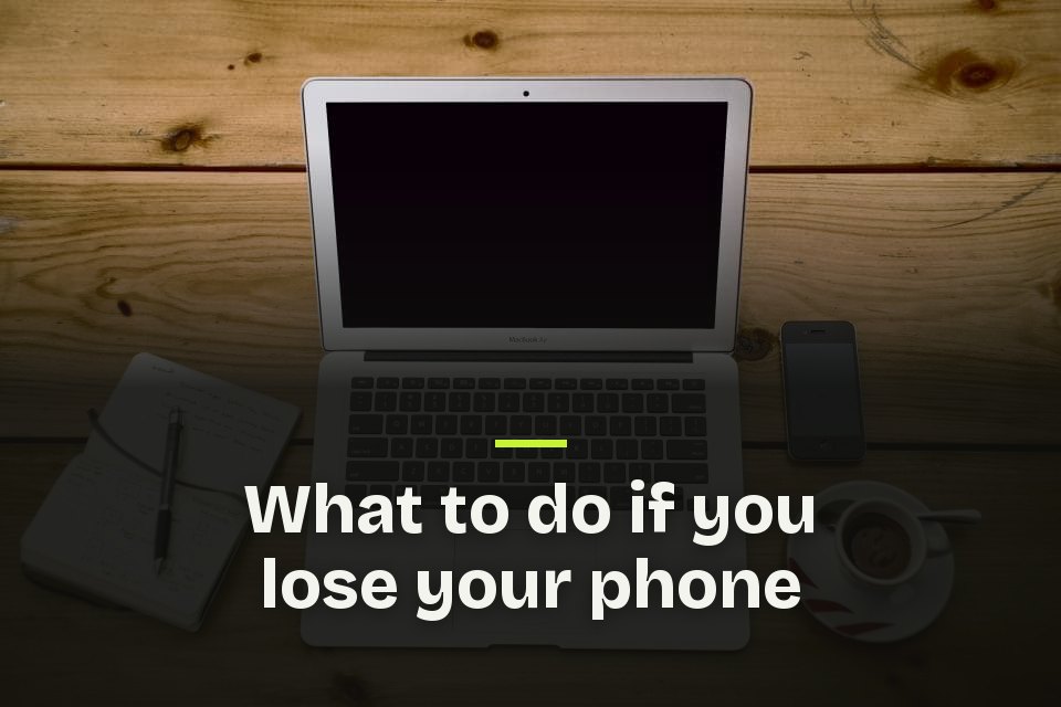 What to do if you lose your phone The words "What to do if you lose your phone" over a photo of a laptop, phone, notebook and coffee cup on a wooden table.